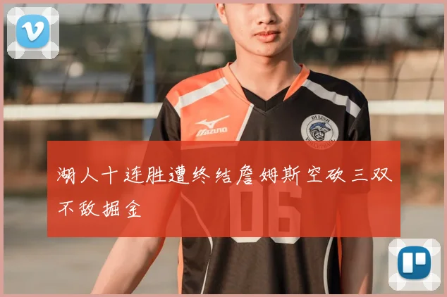 湖人十连胜遭终结詹姆斯空砍三双不敌掘金