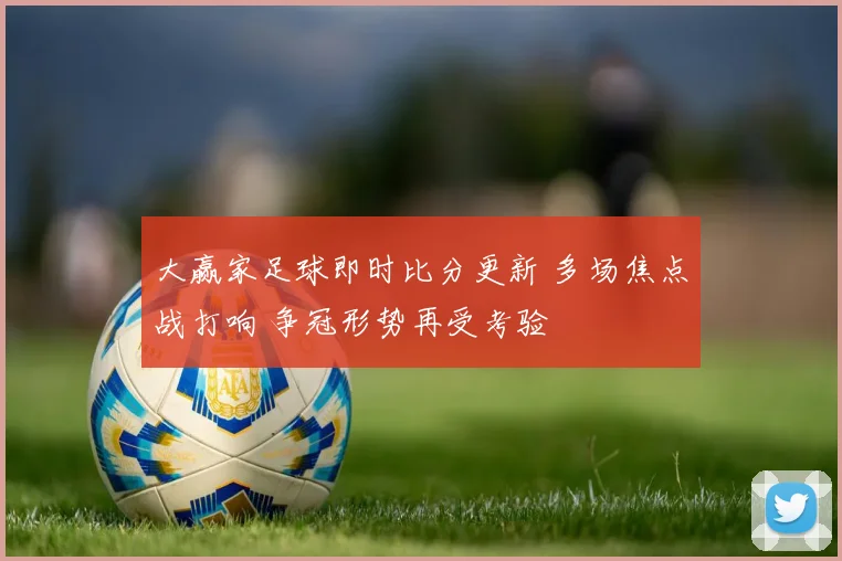 大赢家足球即时比分更新 多场焦点战打响 争冠形势再受考验